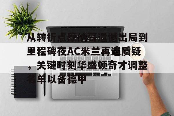 星空体育-包含从转折点摩纳哥遗憾出局到里程碑夜AC米兰再遭质疑，关键时刻华盛顿奇才调整名单以备德甲的词条