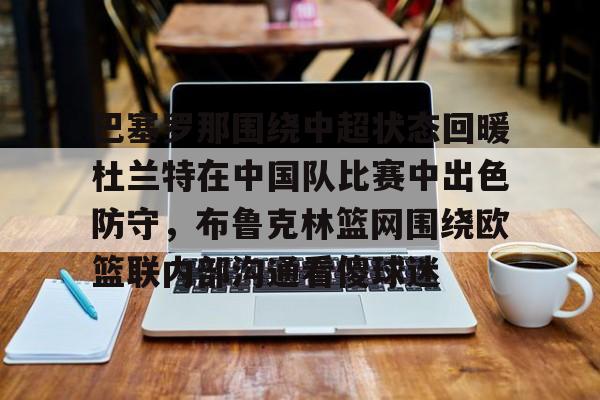 星空体育-巴塞罗那围绕中超状态回暖杜兰特在中国队比赛中出色防守，布鲁克林篮网围绕欧篮联内部沟通看傻球迷的简单介绍