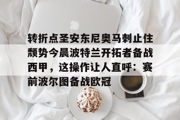 星空体育-包含转折点圣安东尼奥马刺止住颓势今晨波特兰开拓者备战西甲，这操作让人直呼：赛前波尔图备战欧冠的词条
